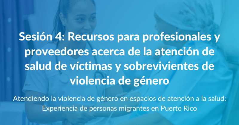 Sesión 4: Recursos para profesionales y proveedores acerca de la atención de salud de víctimas y sobrevivientes de violencia de género